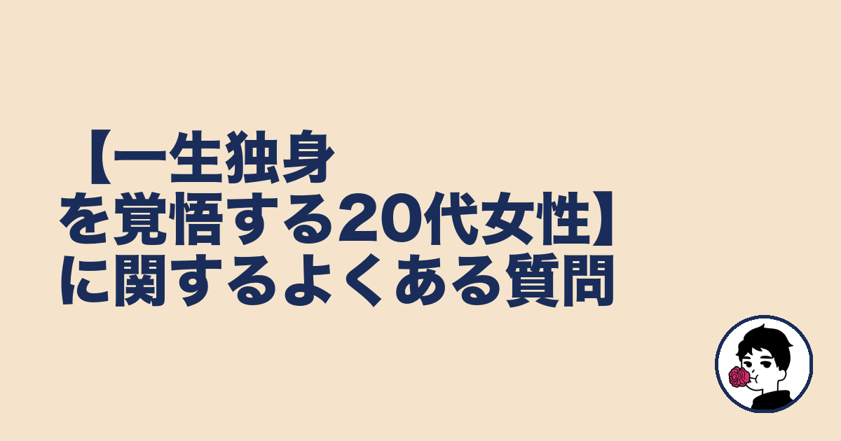 【一生独身を覚悟する20代女性】に関するよくある質問｜やましょ
