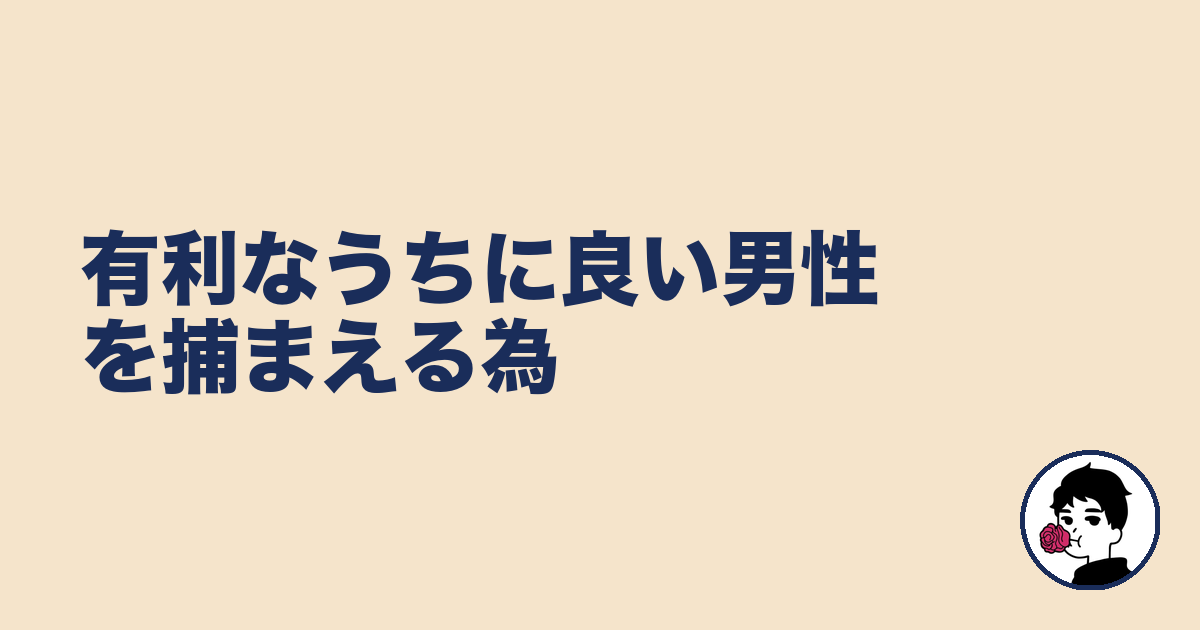 有利なうちに良い男性を捕まえる為｜やましょ