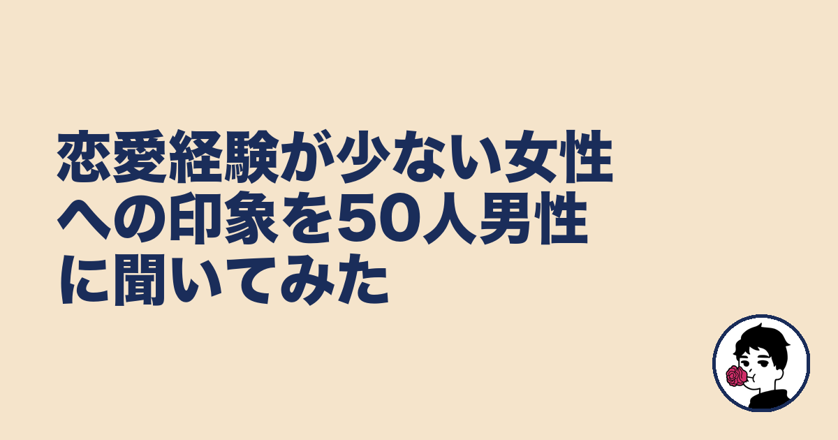 恋愛経験が少ない女性への印象を50人男性に聞いてみた|やましょ