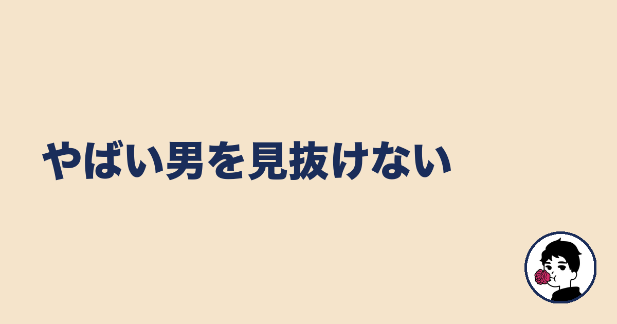 やばい男を見抜けない|やましょ