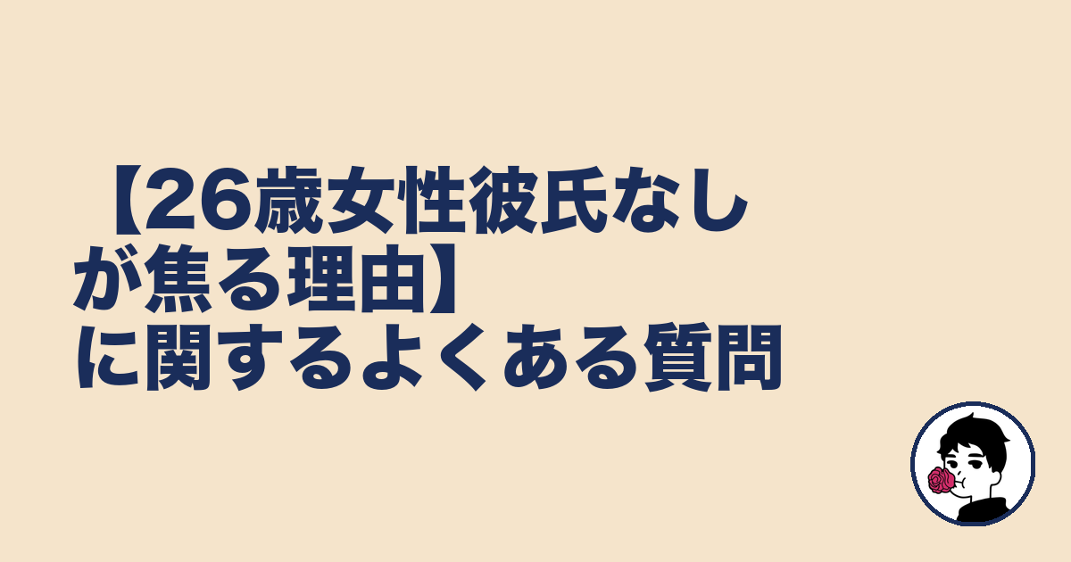 【26歳女性彼氏なしが焦る理由】に関するよくある質問|やましょ