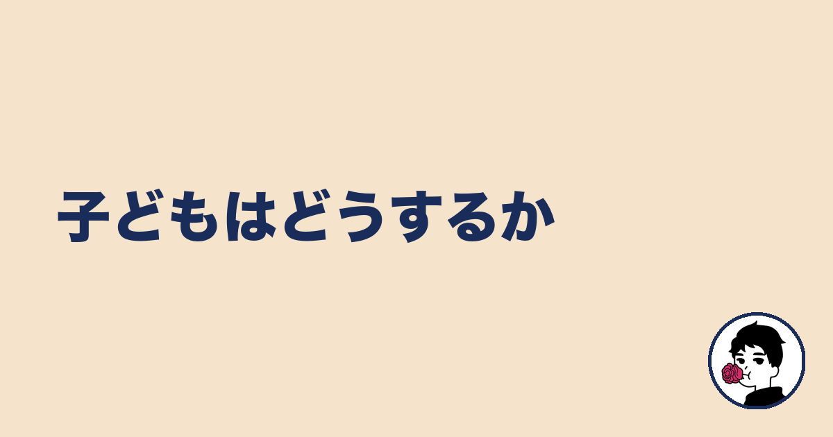 子どもはどうするか|やましょ