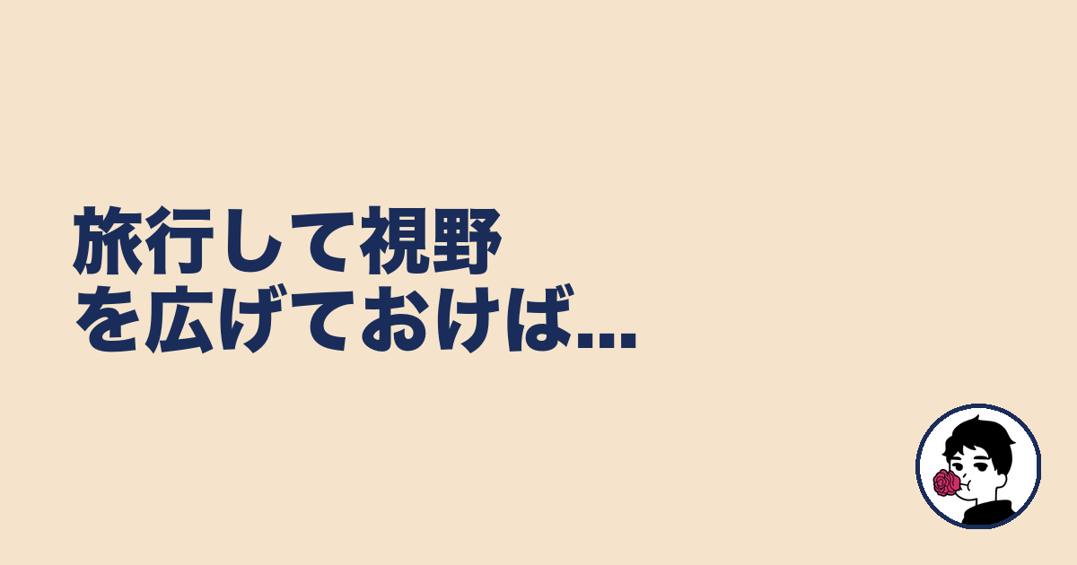 旅行して視野を広げておけば...|やましょ