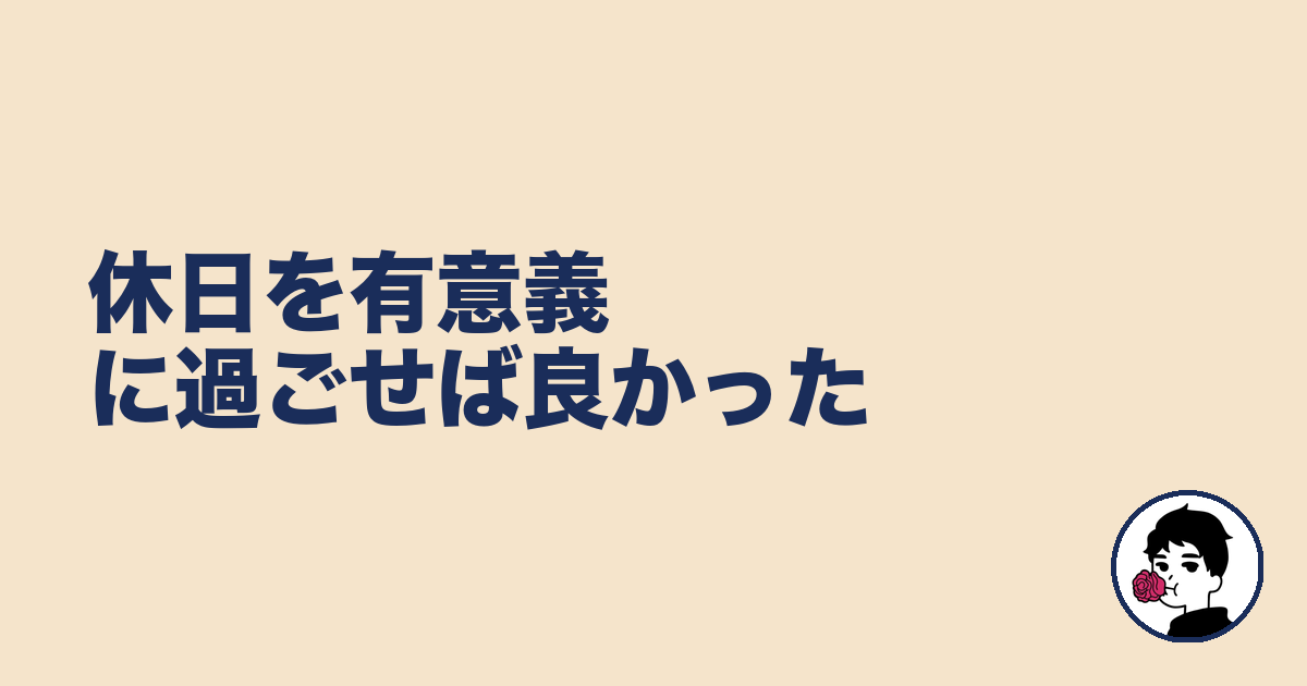 休日を有意義に過ごせば良かった|やましょ