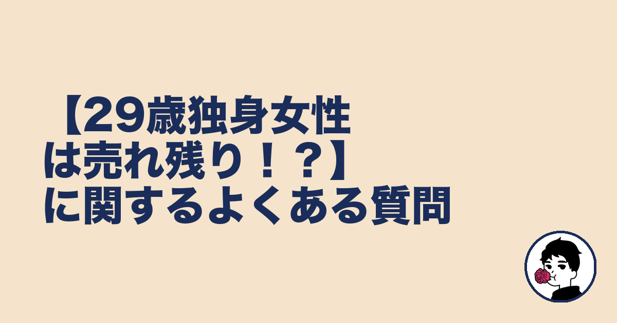 【29歳独身女性は売れ残り！？】に関するよくある質問｜やましょ