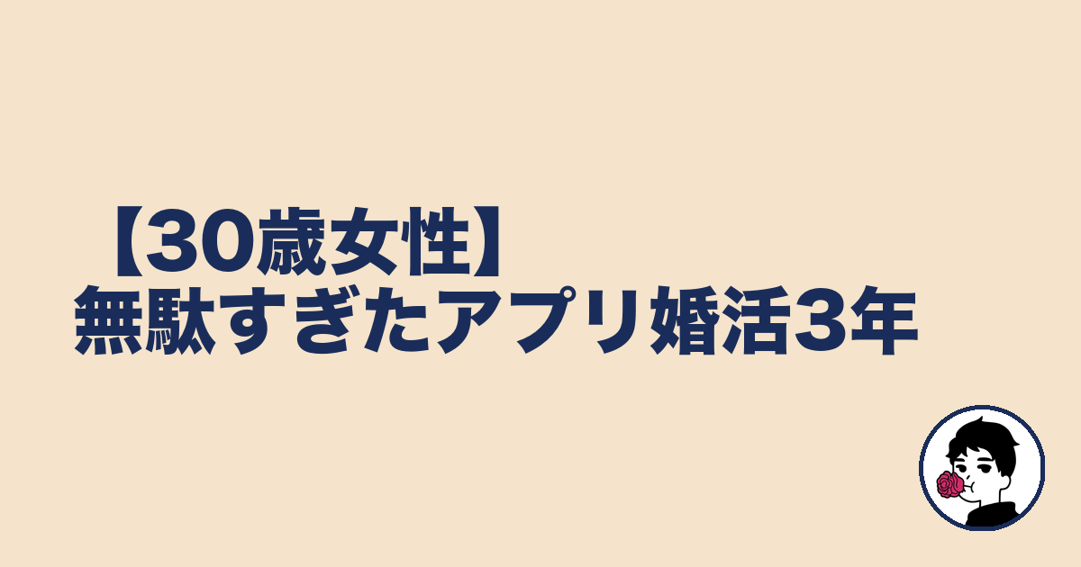 【30歳女性】無駄すぎたアプリ婚活3年｜やましょ