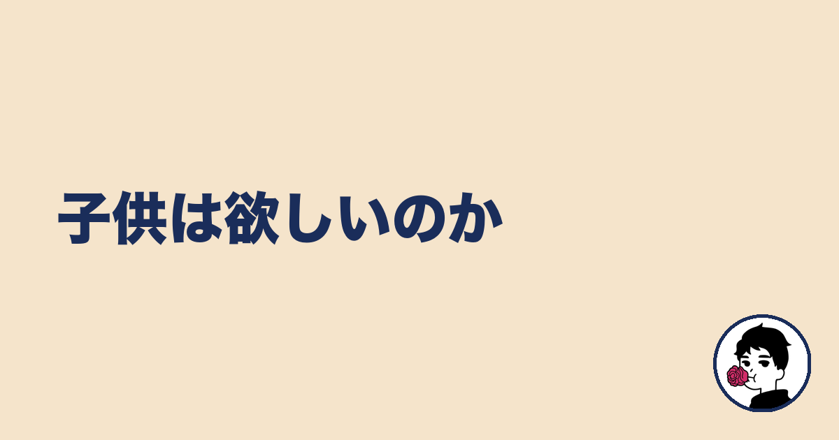子供は欲しいのか｜やましょ