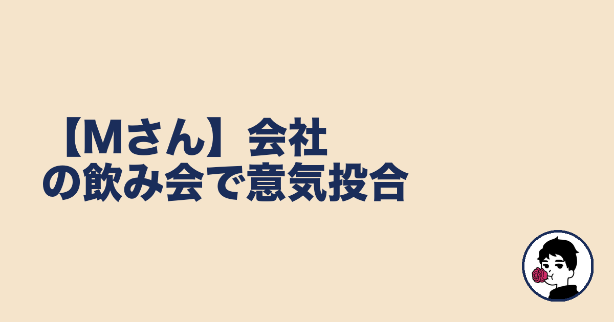 【Mさん】会社の飲み会で意気投合｜やましょ