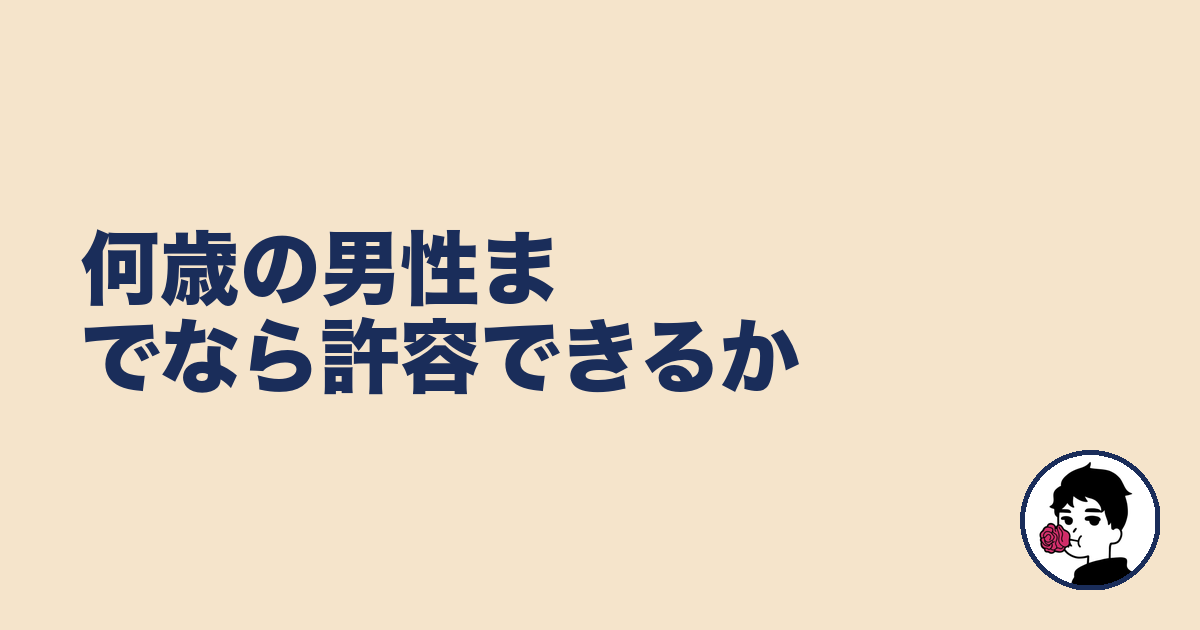何歳の男性までなら許容できるか｜やましょ