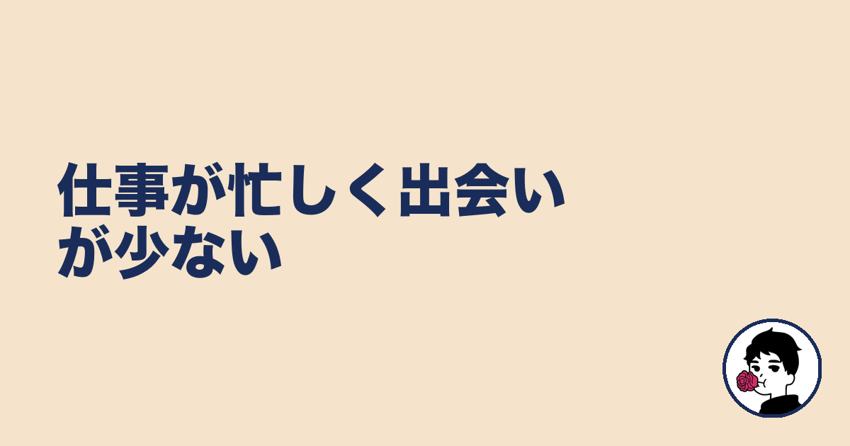 仕事が忙しく出会いが少ない｜やましょ