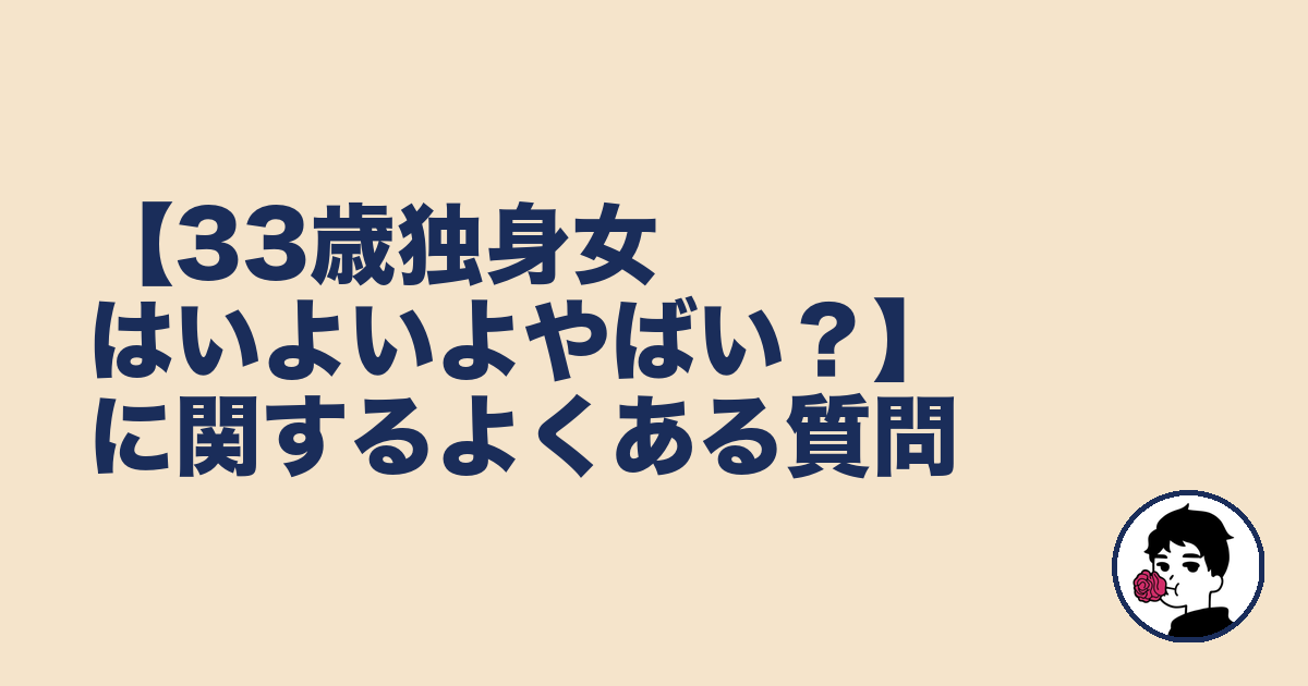 【33歳独身女はいよいよやばい?】に関するよくある質問|やましょ