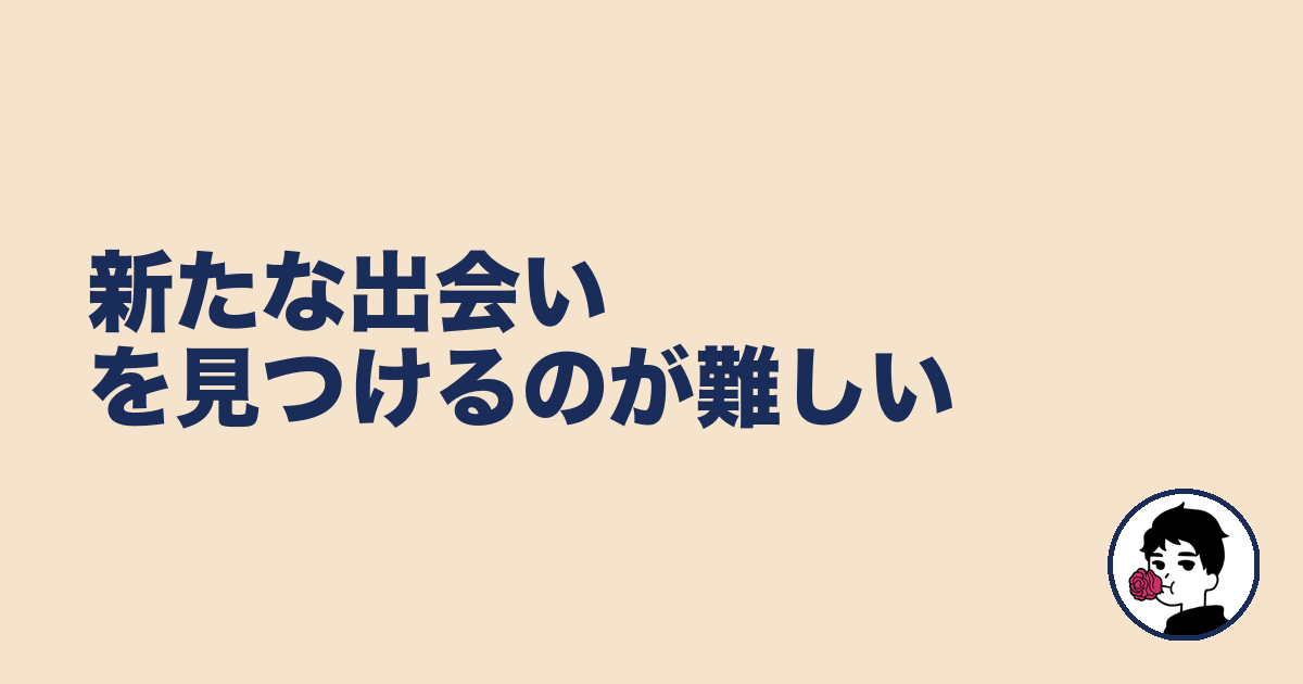 新たな出会いを見つけるのが難しい|やましょ
