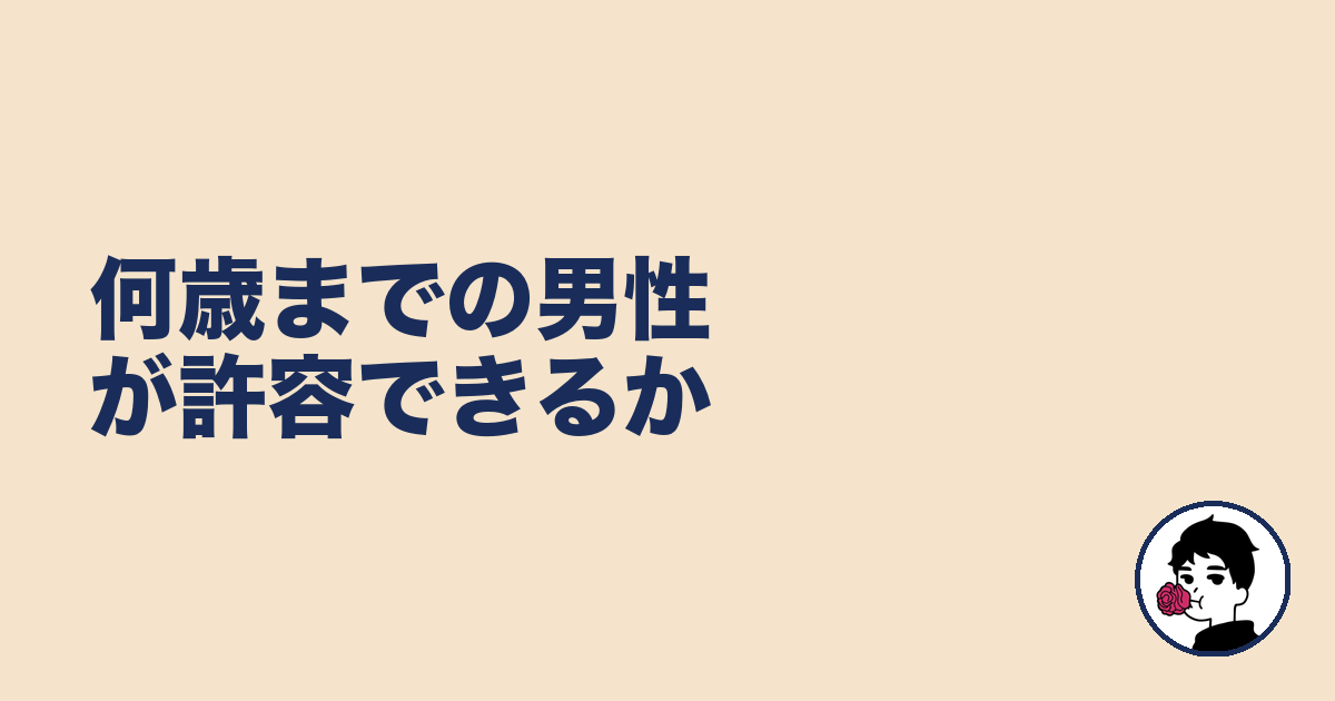何歳までの男性が許容できるか|やましょ