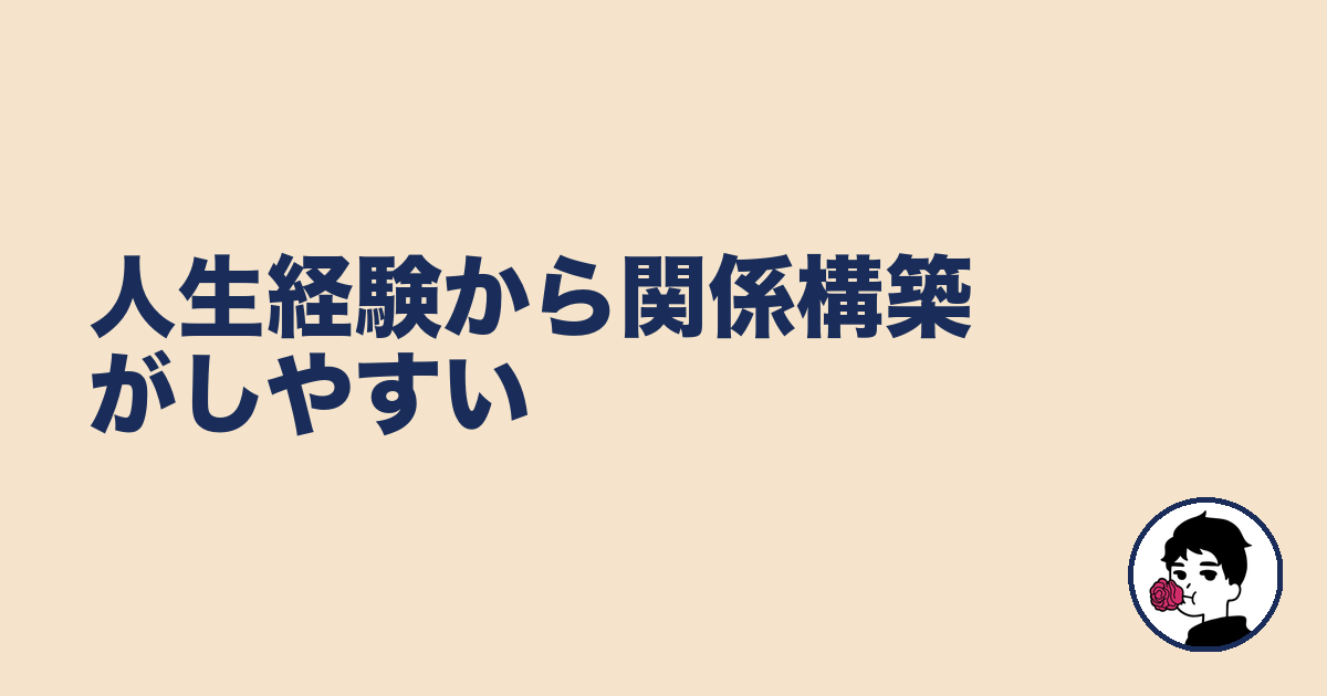 人生経験から関係構築がしやすい|やましょ