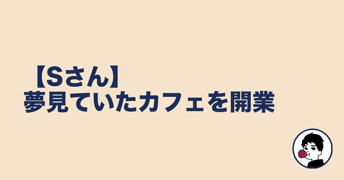 【Sさん】夢見ていたカフェを開業|やましょ