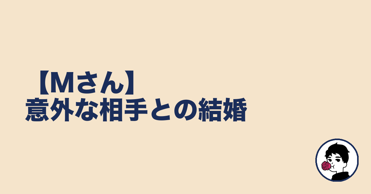 【Mさん】意外な相手との結婚｜やましょ