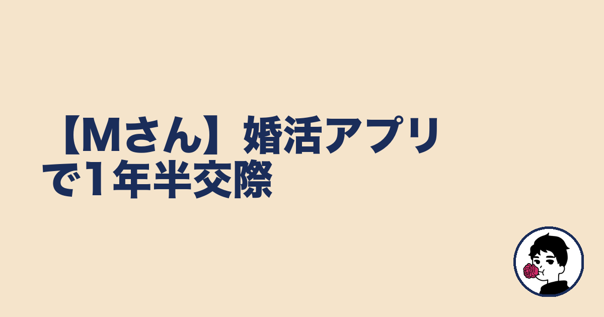 【Mさん】婚活アプリで1年半交際|やましょ