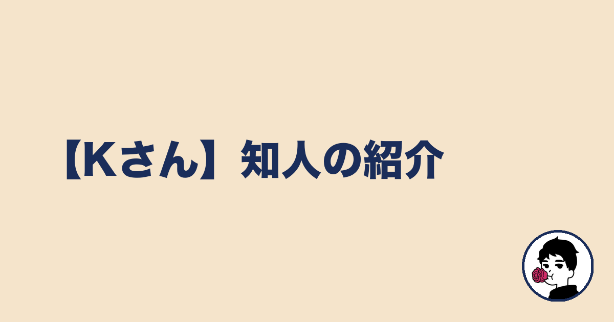 【Kさん】知人の紹介|やましょ