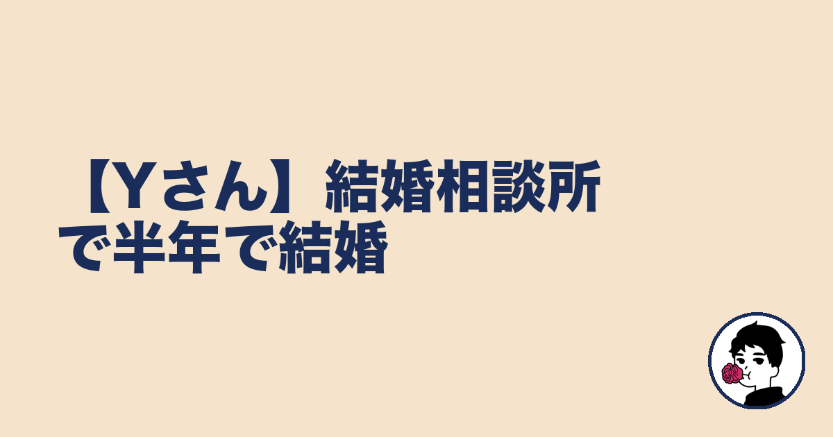 【Yさん】結婚相談所で半年で結婚|やましょ