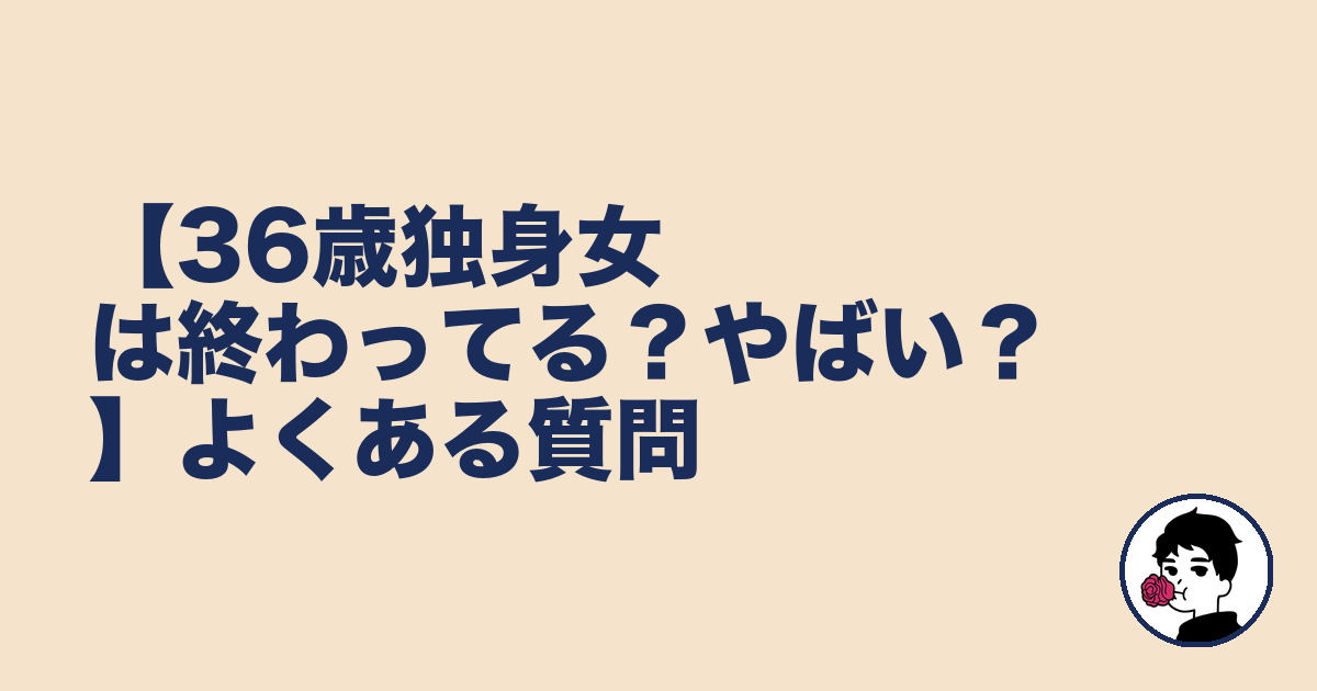 【36歳独身女は終わってる？やばい？】よくある質問｜やましょ