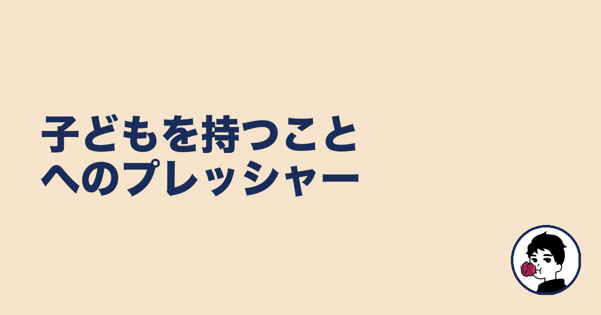 子どもを持つことへのプレッシャー｜やましょ