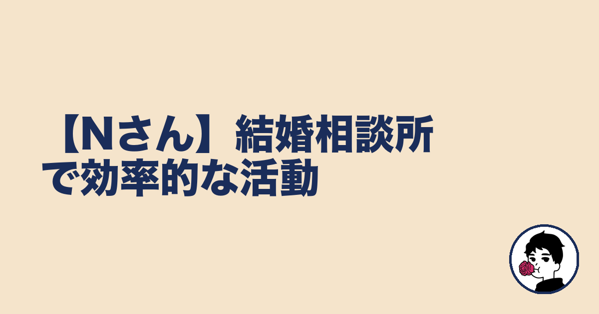 【Nさん】結婚相談所で効率的な活動｜やましょ