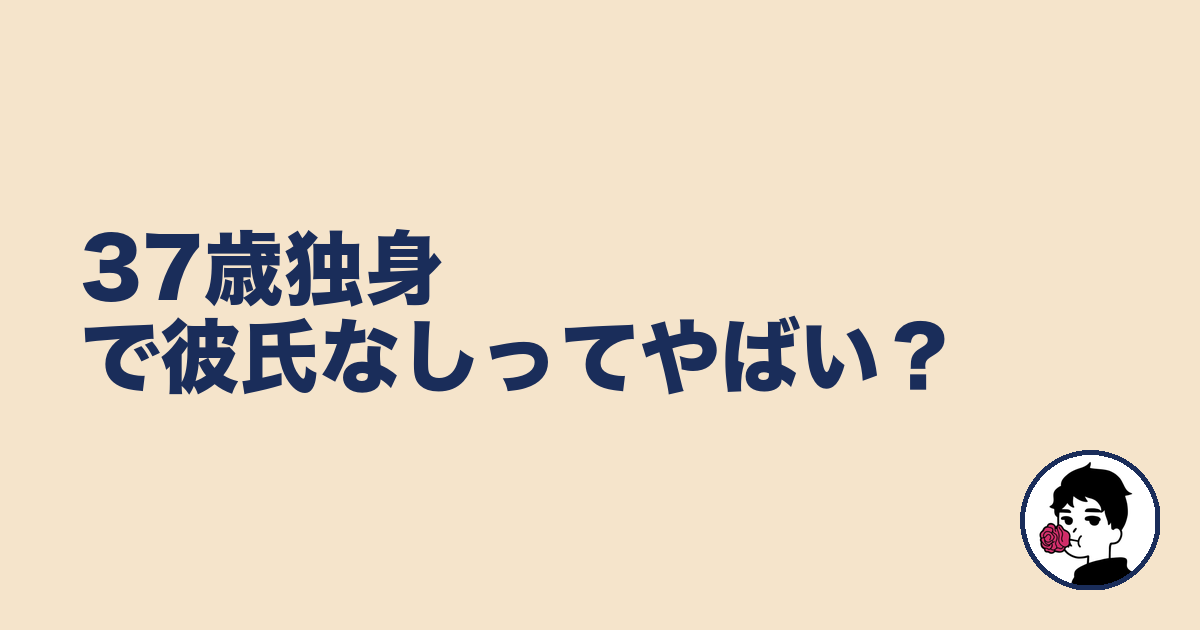 37歳独身で彼氏なしってやばい？｜やましょ