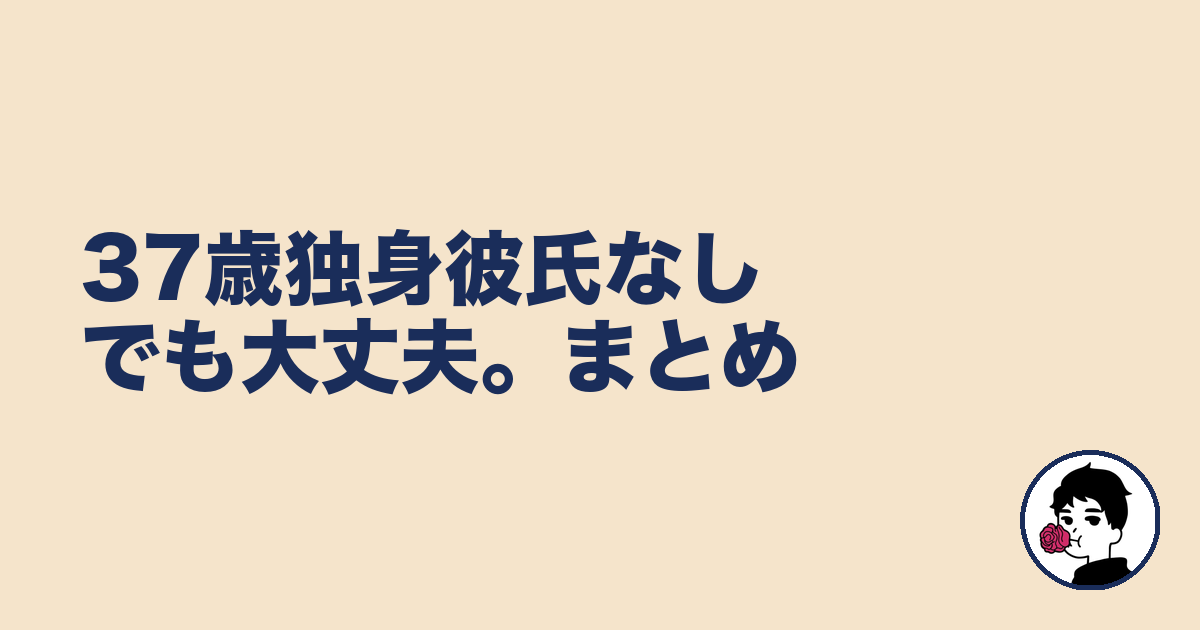 37歳独身彼氏なしでも大丈夫。まとめ｜やましょ
