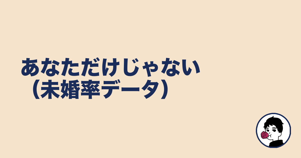 あなただけじゃない（未婚率データ）｜やましょ