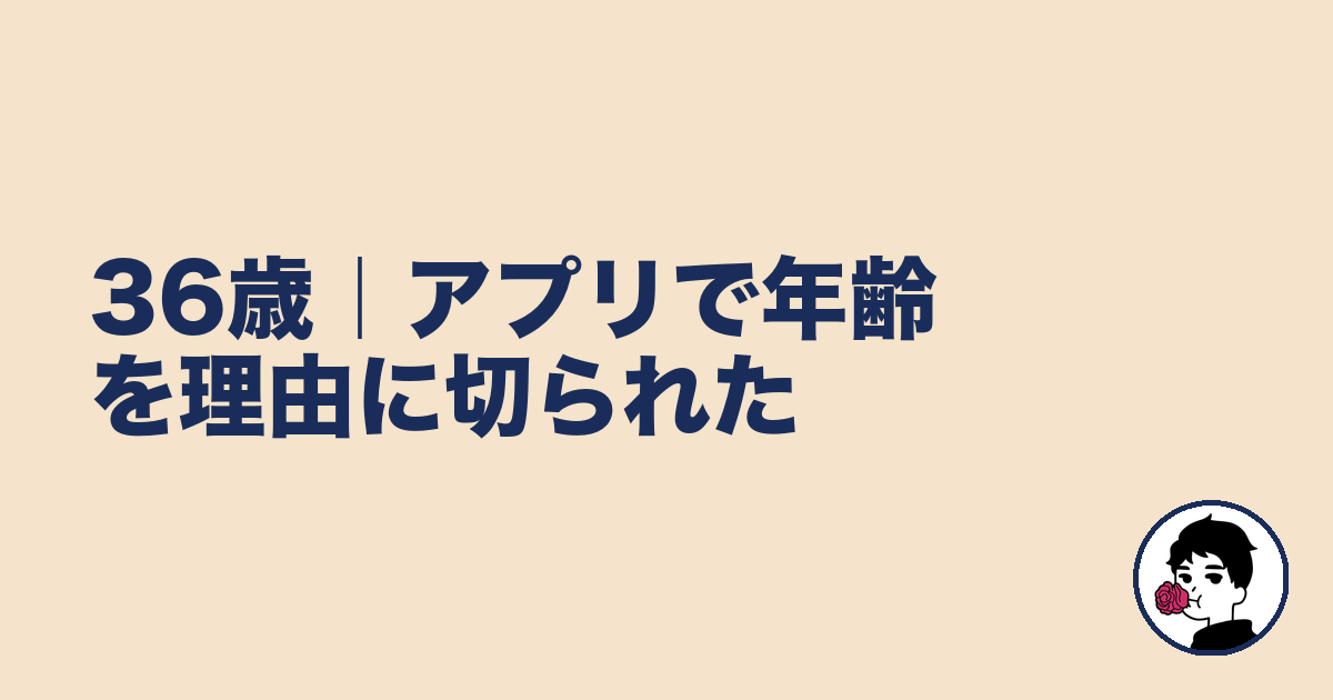 36歳｜アプリで年齢を理由に切られた｜やましょ