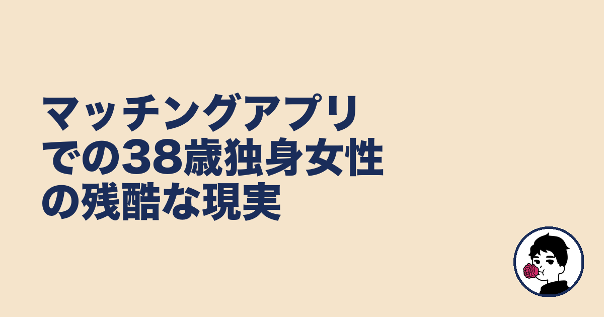 マッチングアプリでの38歳独身女性の残酷な現実｜やましょ