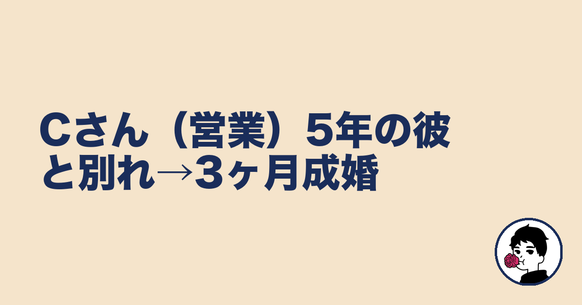 Cさん（営業）5年の彼と別れ→3ヶ月成婚｜やましょ