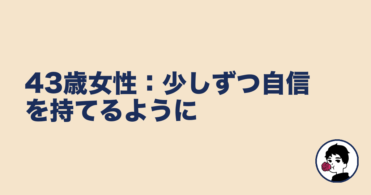 43歳女性:少しずつ自信を持てるように|やましょ