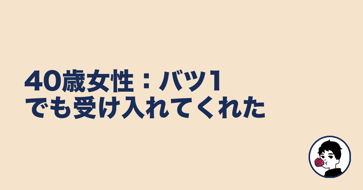 40歳女性:バツ1でも受け入れてくれた|やましょ
