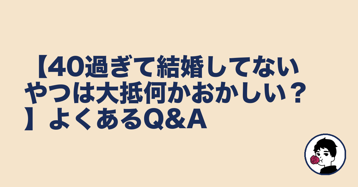 【40過ぎて結婚してないやつは大抵何かおかしい？】よくあるQ&A｜やましょ
