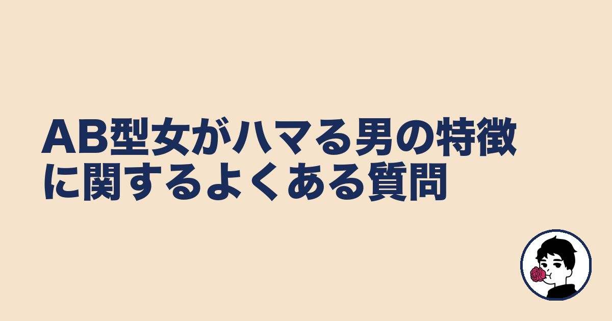 AB型女がハマる男の特徴に関するよくある質問｜やましょ