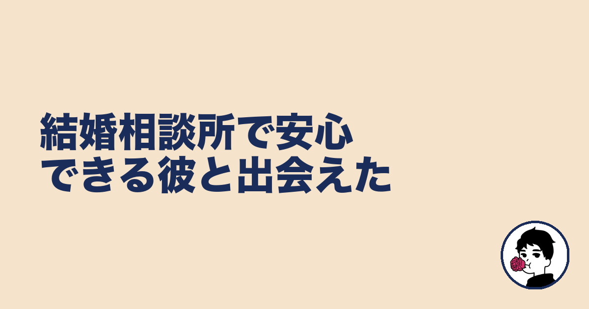 結婚相談所で安心できる彼と出会えた｜やましょ