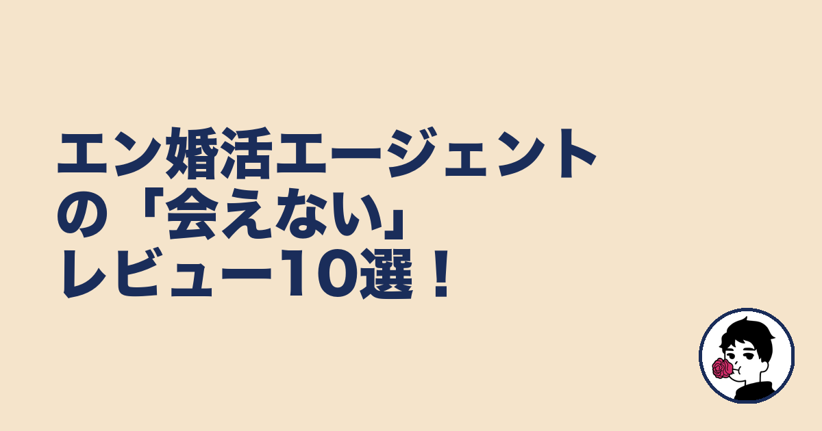エン婚活エージェントの「会えない」レビュー10選!|やましょ