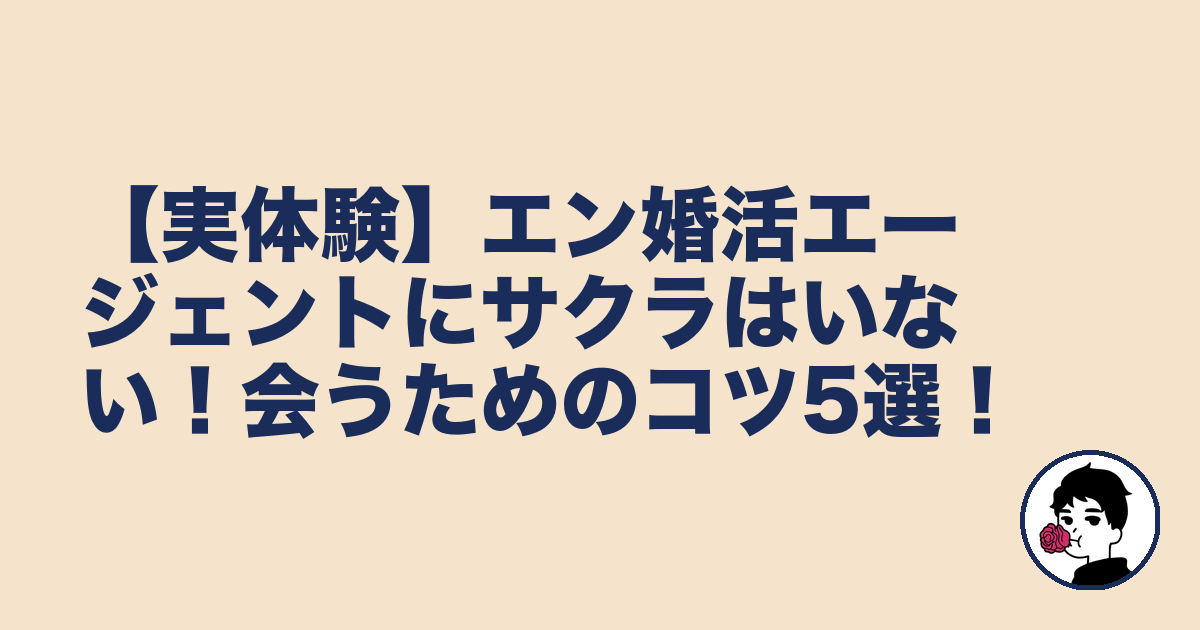 【実体験】エン婚活エージェントにサクラはいない!会うためのコツ5選!|やましょ