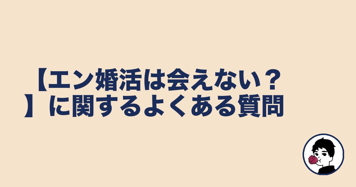 【エン婚活は会えない?】に関するよくある質問|やましょ