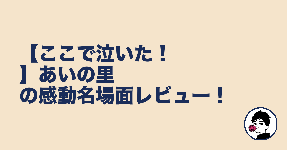 【ここで泣いた!】あいの里の感動名場面レビュー!|やましょ