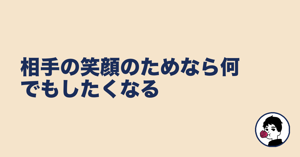 相手の笑顔のためなら何でもしたくなる|やましょ
