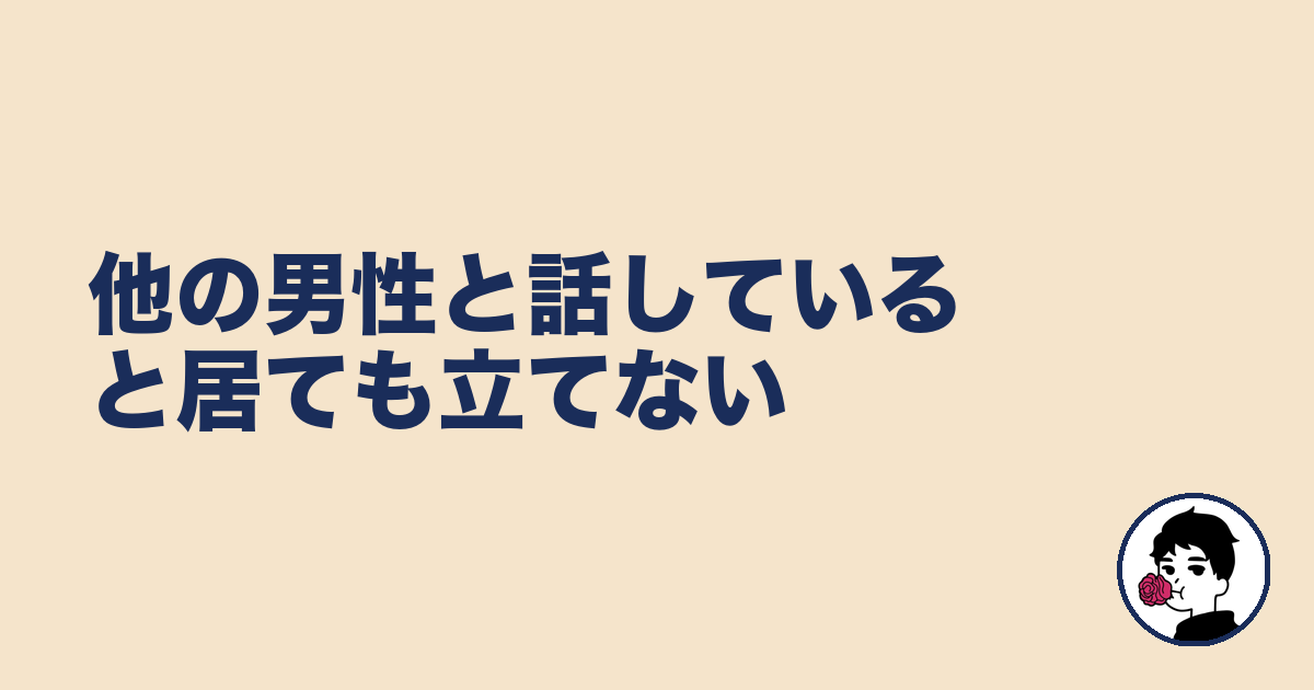 他の男性と話していると居ても立てない|やましょ