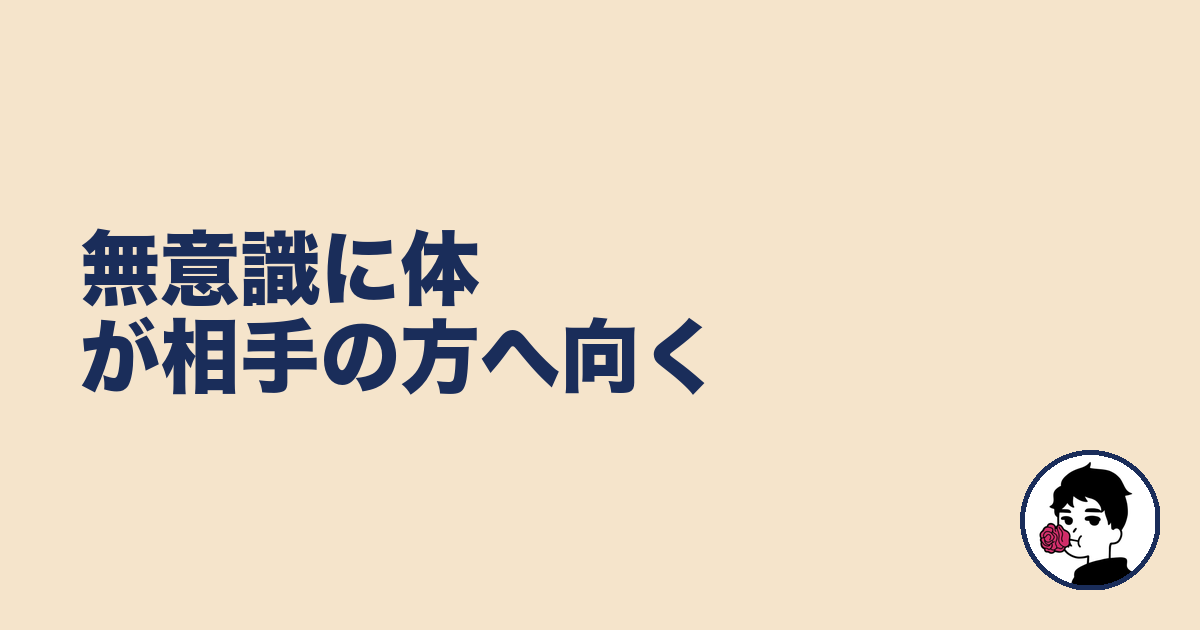 無意識に体が相手の方へ向く|やましょ