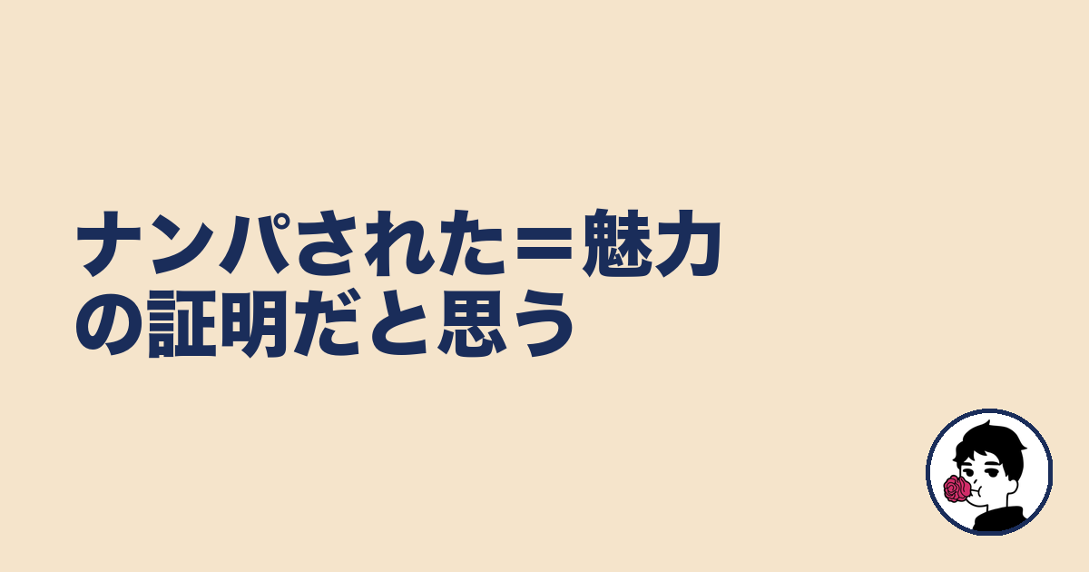 ナンパされた=魅力の証明だと思う|やましょ