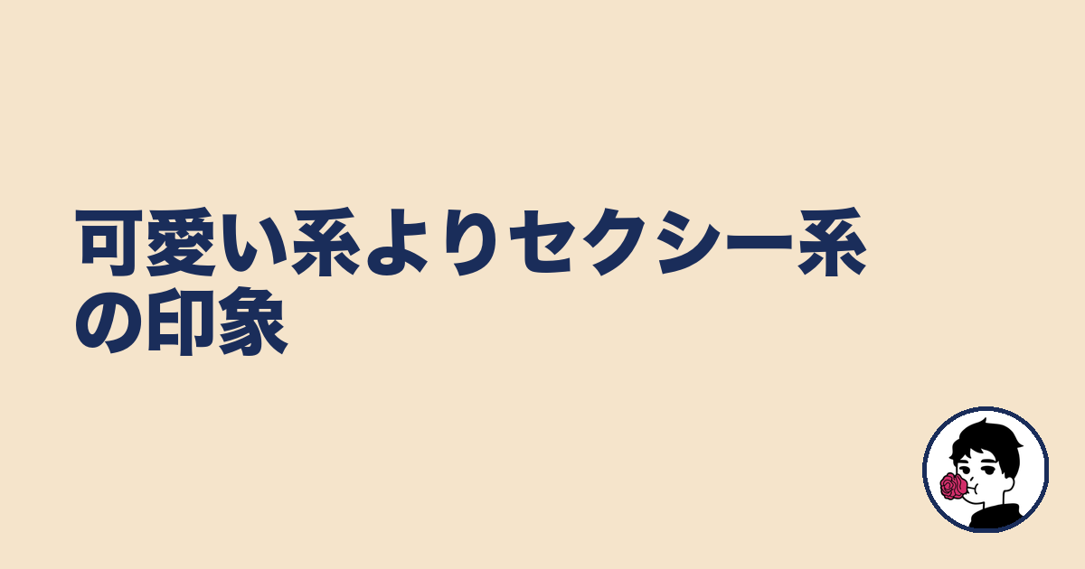 可愛い系よりセクシー系の印象|やましょ
