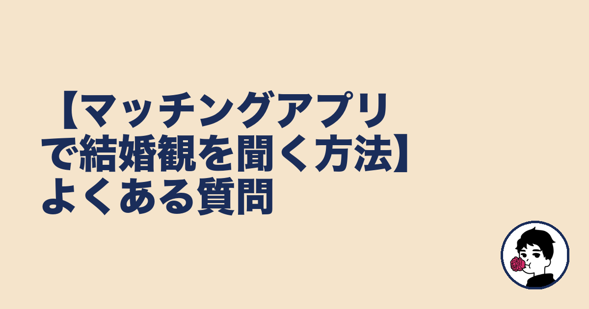 【マッチングアプリで結婚観を聞く方法】よくある質問|やましょ