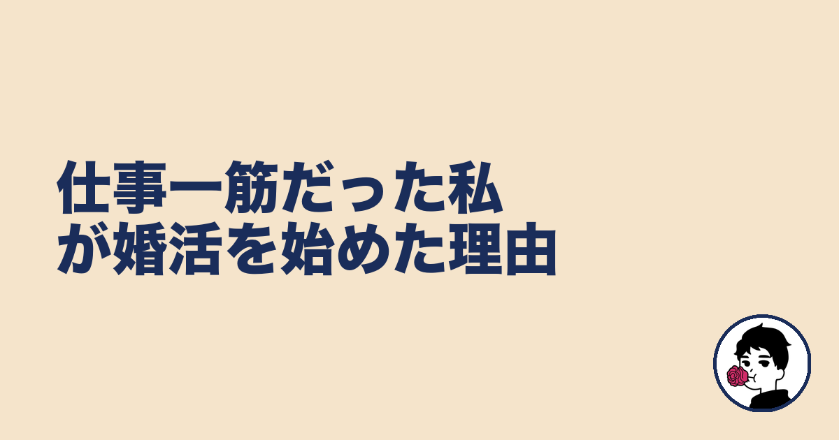 仕事一筋だった私が婚活を始めた理由|やましょ