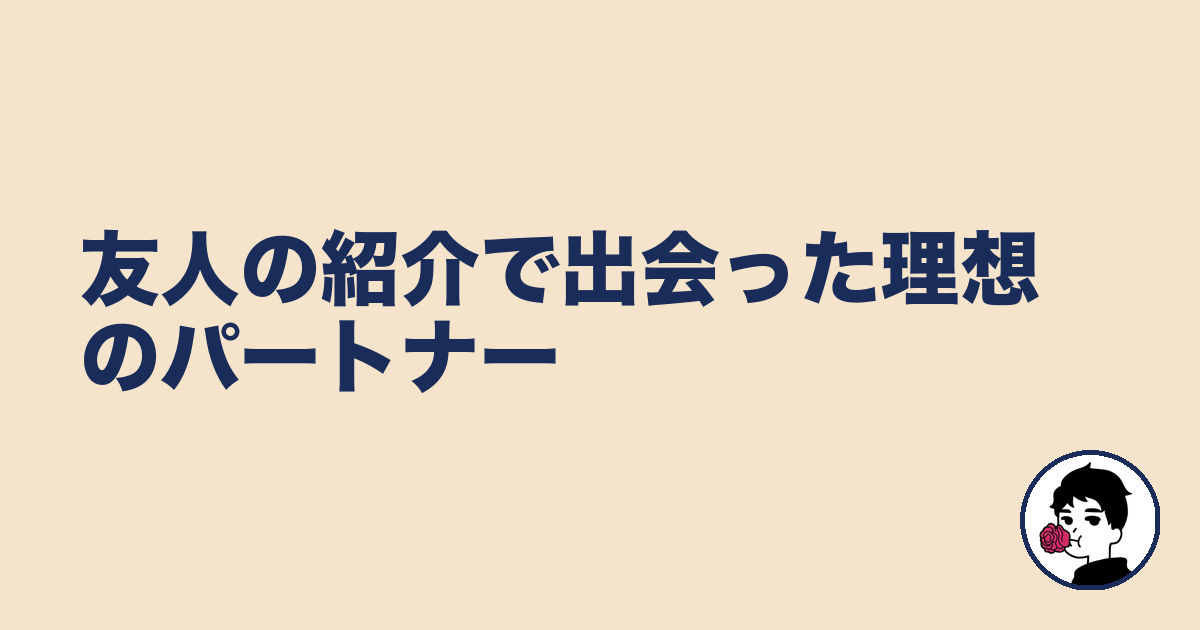 友人の紹介で出会った理想のパートナー|やましょ