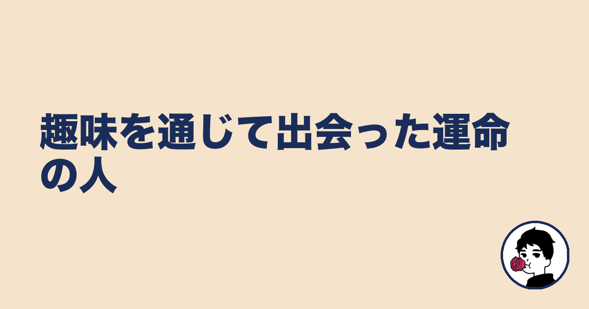 趣味を通じて出会った運命の人|やましょ